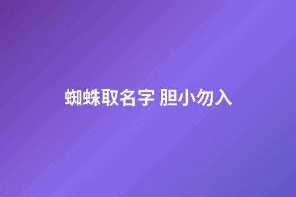 蜘蛛取名字 胆小勿入